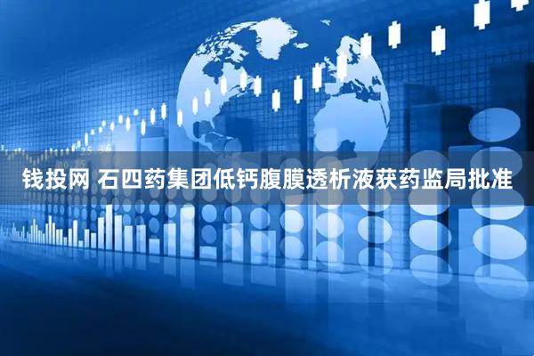 钱投网 石四药集团低钙腹膜透析液获药监局批准