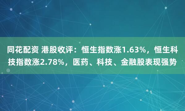 同花配资 港股收评：恒生指数涨1.63%，恒生科技指数涨2.78%，医药、科技、金融股表现强势