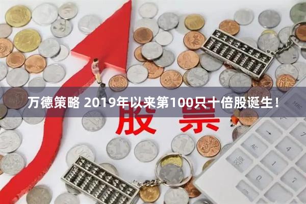 万德策略 2019年以来第100只十倍股诞生！