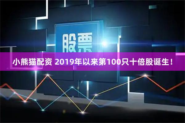 小熊猫配资 2019年以来第100只十倍股诞生！