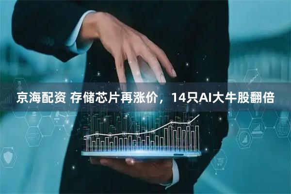 京海配资 存储芯片再涨价，14只AI大牛股翻倍