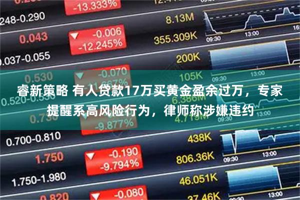 睿新策略 有人贷款17万买黄金盈余过万，专家提醒系高风险行为，律师称涉嫌违约