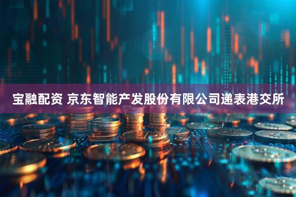 宝融配资 京东智能产发股份有限公司递表港交所